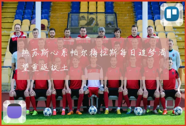 热苏斯心系帕尔梅拉斯每日追梦渴望重返故土