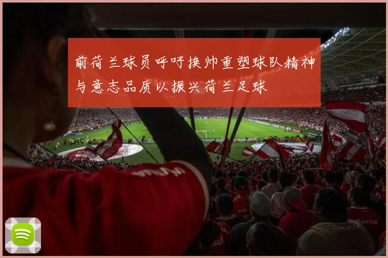 前荷兰球员呼吁换帅重塑球队精神与意志品质以振兴荷兰足球