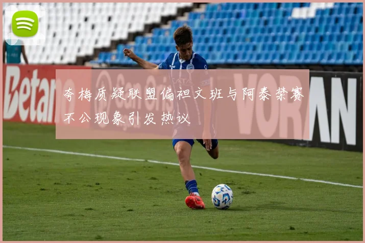 夸梅质疑联盟偏袒文班与阿泰禁赛不公现象引发热议