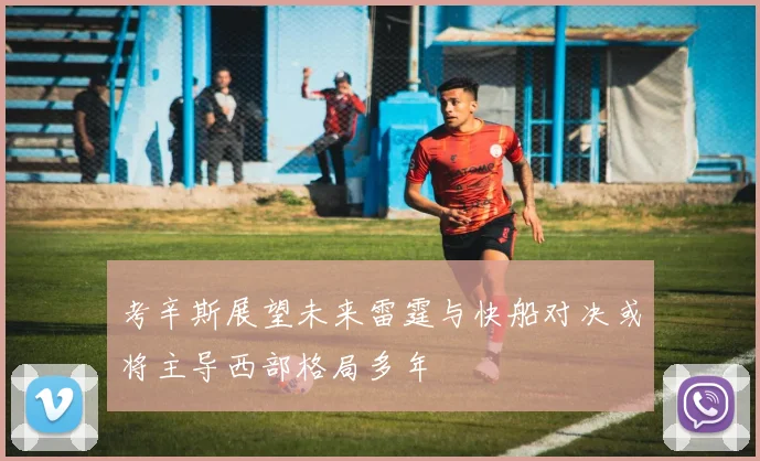 考辛斯展望未来雷霆与快船对决或将主导西部格局多年