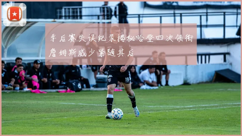 季后赛失误纪录揭秘哈登四次领衔詹姆斯威少紧随其后