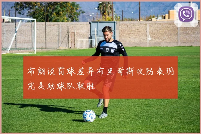 布朗谈罚球差异布里奇斯攻防表现完美助球队取胜