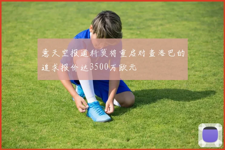 意天空报道科莫将重启对查洛巴的追求报价达3500万欧元